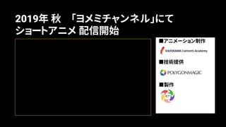 2019年 秋 「ヨメミチャンネル」にて
ショートアニメ 配信開始
■アニメーション制作
■技術提供
■製作
 