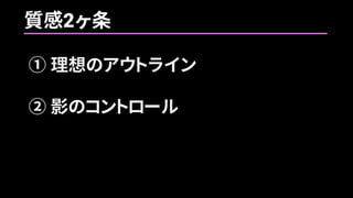 質感2ヶ条
① 理想のアウトライン
② 影のコントロール
 