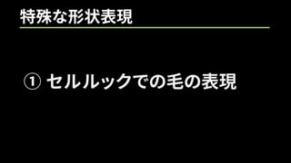 特殊な形状表現
① セルルックでの毛の表現
 