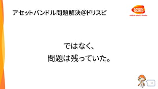 18
アセットバンドル問題解決＠ドリスピ
ではなく、
問題は残っていた。
 