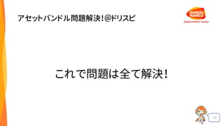 22
アセットバンドル問題解決！＠ドリスピ
これで問題は全て解決！
 