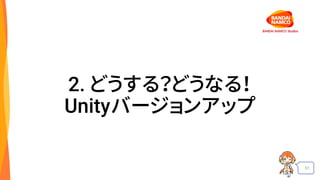 51
2. どうする？どうなる！
Unityバージョンアップ
 