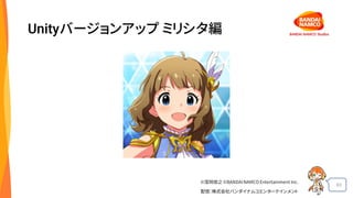 63
Unityバージョンアップ ミリシタ編
©窪岡俊之 ©BANDAI NAMCO Entertainment Inc.
配信：株式会社バンダイナムコエンターテインメント
 
