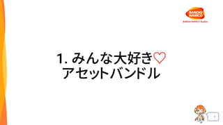 8
1. みんな大好き♡
アセットバンドル
 