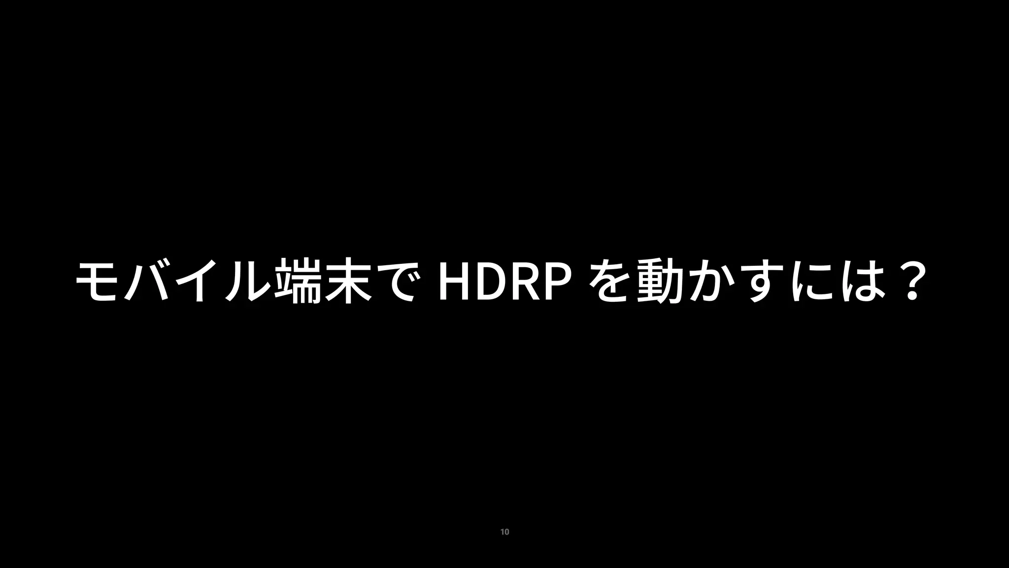 10
モバイル端末で HDRP を動かすには？
 