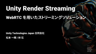 Unity Render Streaming
WebRTC を用いたストリーミングソリューション
Unity Technologies Japan 合同会社
松本 一輝 / 林 石
 