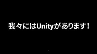 11
我々にはUnityがあります！
 