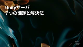 Unityサーバ
７つの課題と解決法
19
 
