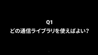 21
Q1
どの通信ライブラリを使えばよい？
 
