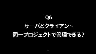 54
Q6
サーバとクライアント
同一プロジェクトで管理できる？
 