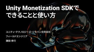 Unity Monetization SDKで
できることと使い方
ユニティ・テクノロジーズ・ジャパン合同会社
フィールドエンジニア
鎌田 泰行
 