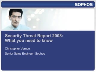 Security Threat Report 2008: What you need to know Christopher Vernon Senior Sales Engineer, Sophos 