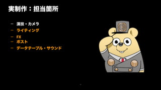 19
— 演技・カメラ
— ライティング
— FX
— ポスト
— データテーブル・サウンド
実制作：担当箇所
 