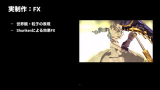 21
— 世界観・粒子の表現
— Shurikenによる効果FX
実制作：FX
 