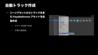 自動トラック作成
43
— シーンアセットからトラックを含
む PlayableDirector アセットを自
動作成
– エディタ拡張で作成
– 作業工数削減
 