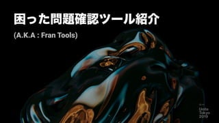 困った問題確認ツール紹介
(A.K.A : Fran Tools)
61
 