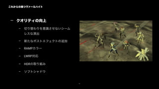 これからの禍つヴァールハイト
80
— クオリティの向上
– 切り替わりを意識させないシーム
レスな演出
– 新たなポストエフェクトの追加
– RAMPカラー
– LWRP対応
– HDRの取り組み
– ソフトシャドウ
 