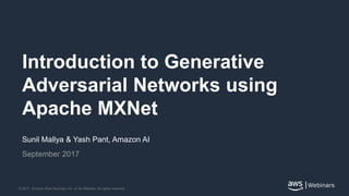 |Webinars© 2017, Amazon Web Services, Inc. or its Affiliates. All rights reserved.
Sunil Mallya & Yash Pant, Amazon AI
September 2017
Introduction to Generative
Adversarial Networks using
Apache MXNet
 