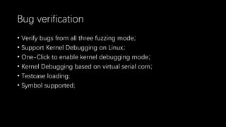 Bug verification
• Verify bugs from all three fuzzing mode；
• Support Kernel Debugging on Linux；
• One-Click to enable kernel debugging mode；
• Kernel Debugging based on virtual serial com；
• Testcase loading;
• Symbol supported;
 