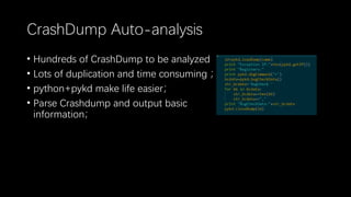 CrashDump Auto-analysis
• Hundreds of CrashDump to be analyzed
• Lots of duplication and time consuming ；
• python+pykd make life easier；
• Parse Crashdump and output basic
information；
 