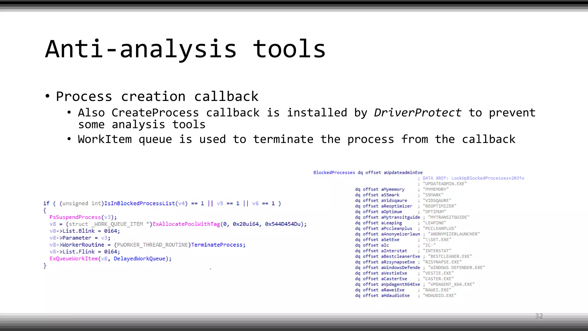 Anti-analysis tools
• Process creation callback
• Also CreateProcess callback is installed by DriverProtect to prevent
some analysis tools
• WorkItem queue is used to terminate the process from the callback
32
 