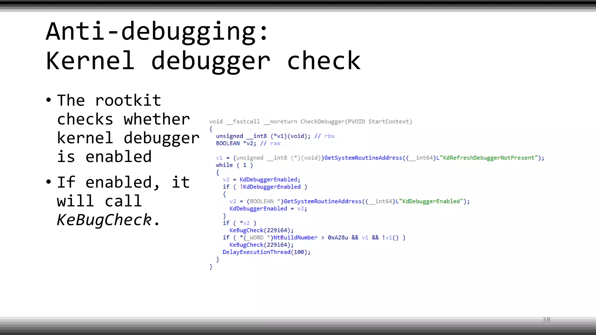 Anti-debugging:
Kernel debugger check
• The rootkit
checks whether
kernel debugger
is enabled
• If enabled, it
will call
KeBugCheck.
38
 