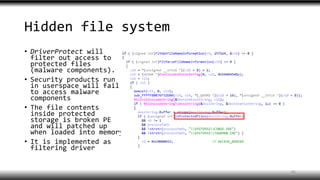 Hidden file system
• DriverProtect will
filter out access to
protected files
(malware components).
• Security products run
in userspace will fail
to access malware
components
• The file contents
inside protected
storage is broken PE
and will patched up
when loaded into memory
• It is implemented as
filtering driver
45
 