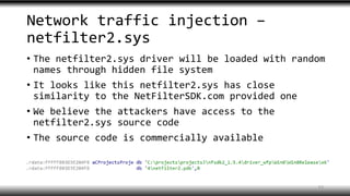 Network traffic injection –
netfilter2.sys
• The netfilter2.sys driver will be loaded with random
names through hidden file system
• It looks like this netfilter2.sys has close
similarity to the NetFilterSDK.com provided one
• We believe the attackers have access to the
netfilter2.sys source code
• The source code is commercially available
53
 