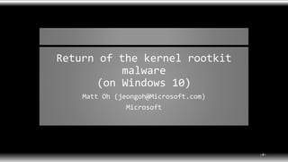 Return of the kernel rootkit
malware
(on Windows 10)
Matt Oh (jeongoh@Microsoft.com)
Microsoft
‹#›
 