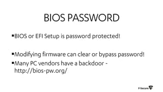 BIOSPASSWORD
§BIOS or EFI Setup is password protected!
§Modifying firmware can clear or bypass password!
§Many PC vendors have a backdoor -
http://bios-pw.org/
 