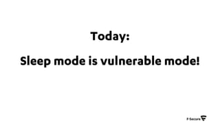 Today:
Sleep mode is vulnerable mode!
 
