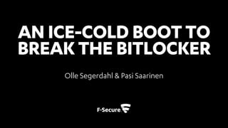 AN ICE-COLD BOOT TO
BREAK THE BITLOCKER
Olle Segerdahl & Pasi Saarinen
 