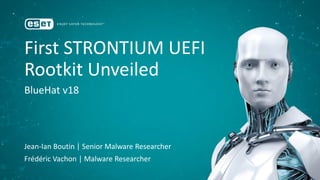 First STRONTIUM UEFI
Rootkit Unveiled
BlueHat v18
Jean-Ian Boutin | Senior Malware Researcher
Frédéric Vachon | Malware Researcher
 