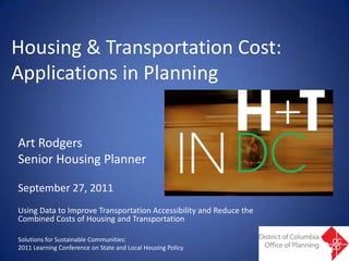 Housing & Transportation Cost: Applications in Planning Art Rodgers Senior Housing Planner September 27, 2011 Using Data to Improve Transportation Accessibility and Reduce the Combined Costs of Housing and Transportation  Solutions for Sustainable Communities:  2011 Learning Conference on State and Local Housing Policy 