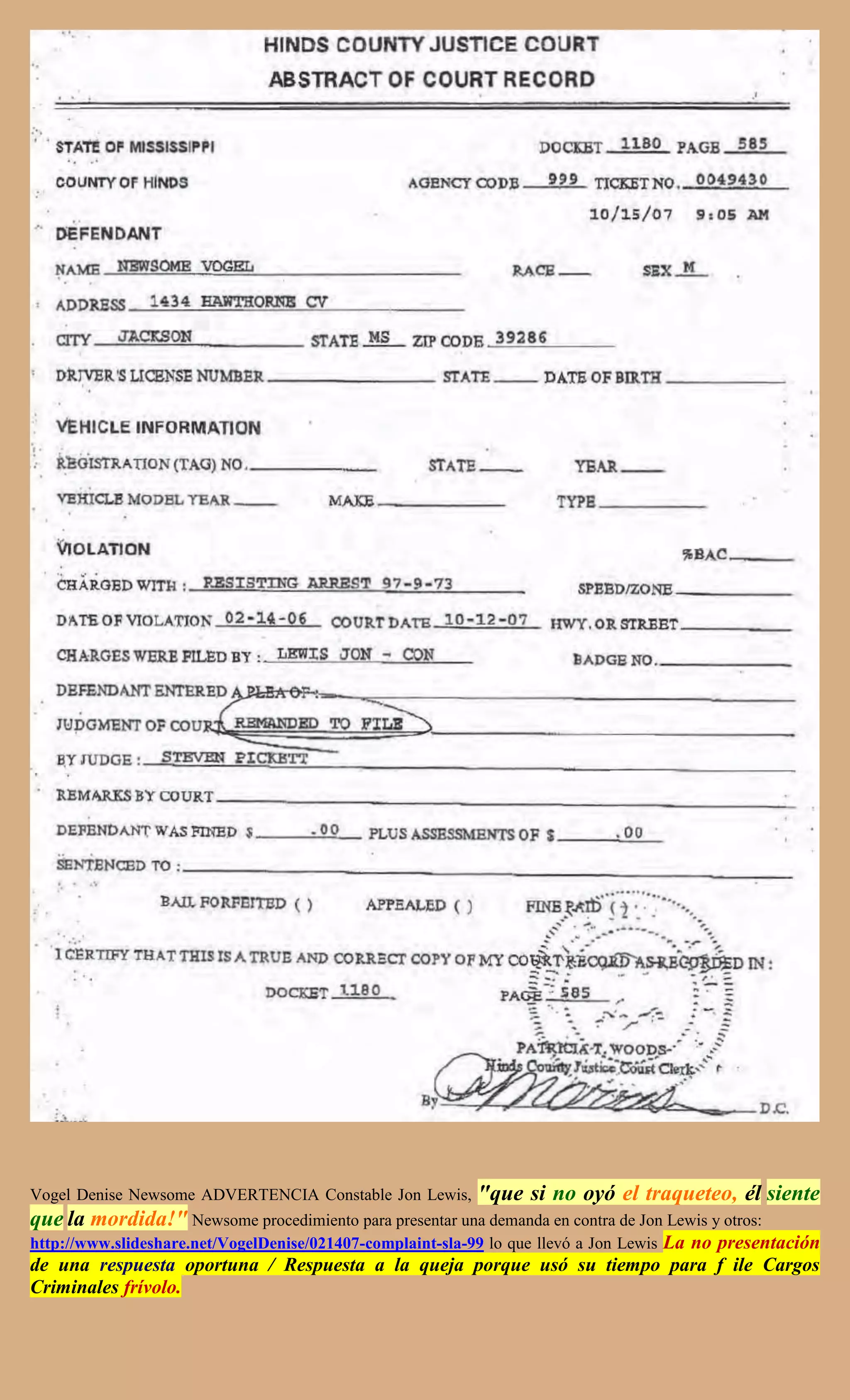 Vogel Denise Newsome ADVERTENCIA Constable Jon Lewis,      "que si no oyó el traqueteo, él siente
que la mordida!" Newsome procedimiento para presentar una demanda en contra de Jon Lewis y otros:
http://www.slideshare.net/VogelDenise/021407-complaint-sla-99 lo que llevó a Jon Lewis La no presentación
de una respuesta oportuna / Respuesta a la queja porque usó su tiempo para f ile Cargos
Criminales frívolo.
 