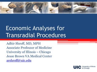 Economic Analyses for
Transradial Procedures
Adhir Shroff, MD, MPH
Associate Professor of Medicine
University of Illinois – Chicago
Jesse Brown VA Medical Center
arshroff@uic.edu

 