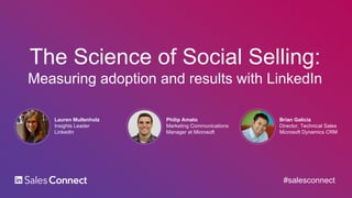Lauren Mullenholz
Insights Leader
LinkedIn
The Science of Social Selling:
Measuring adoption and results with LinkedIn
Philip Amato
Marketing Communications
Manager at Microsoft
Brian Galicia
Director, Technical Sales
Microsoft Dynamics CRM
#salesconnect
 