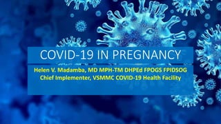 COVID-19 IN PREGNANCY
Helen V. Madamba, MD MPH-TM DHPEd FPOGS FPIDSOG
Chief Implementer, VSMMC COVID-19 Health Facility
 