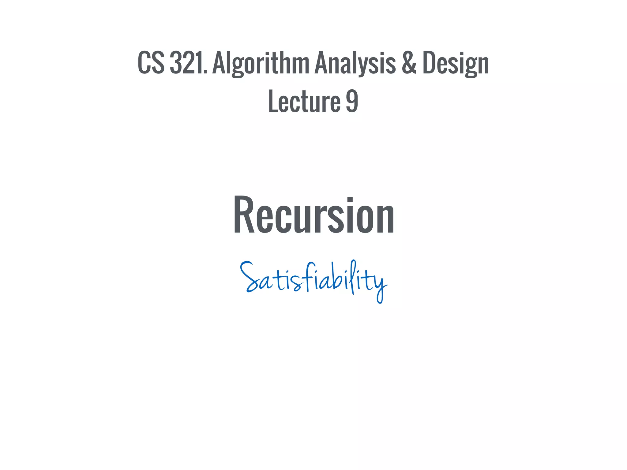 CS 321. Algorithm Analysis & Design
Lecture 9
Recursion
Satisfiability
 