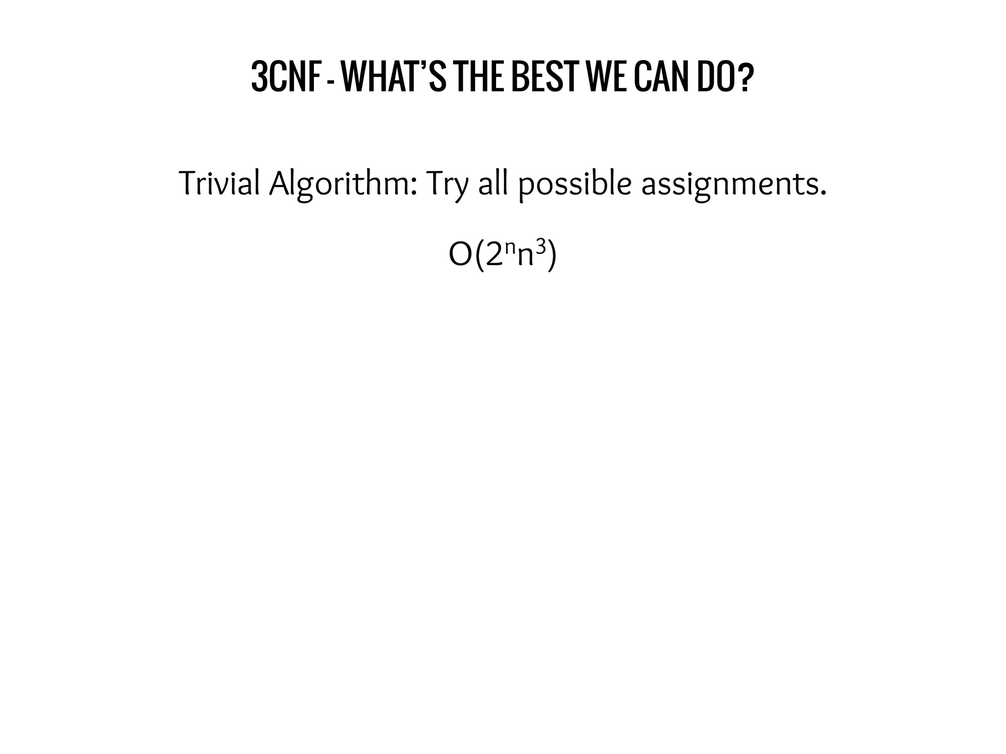 3CNF - WHAT’S THE BEST WE CAN DO?
Trivial Algorithm: Try all possible assignments.
O(2nn3)
 