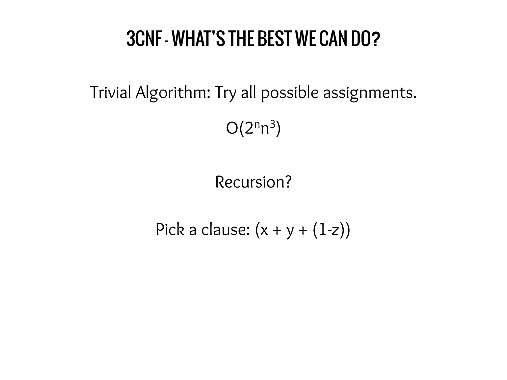 3CNF - WHAT’S THE BEST WE CAN DO?
Trivial Algorithm: Try all possible assignments.
Recursion?
Pick a clause: (x + y + (1-z))
O(2nn3)
 