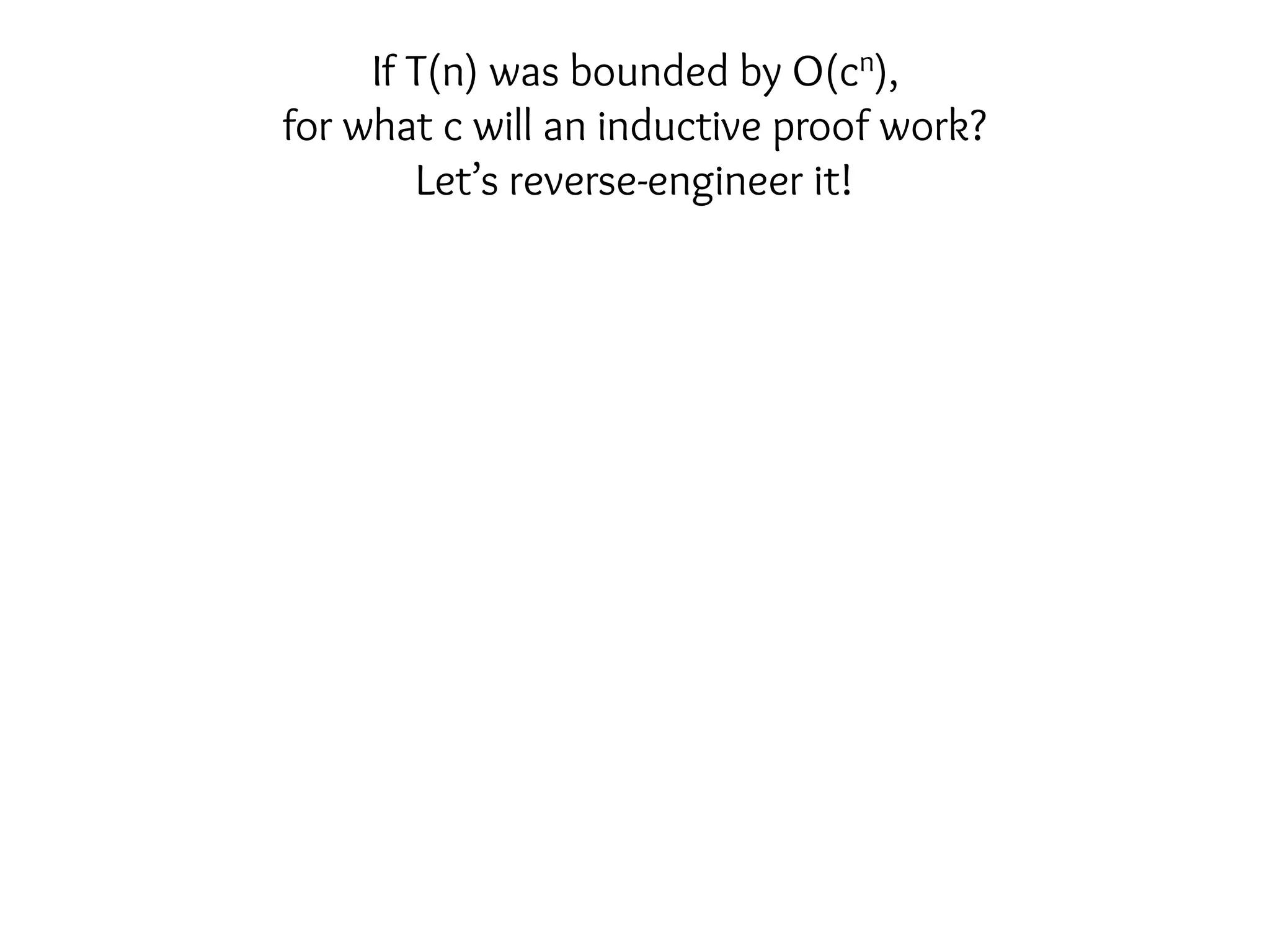 If T(n) was bounded by O(cn),
for what c will an inductive proof work?
Let’s reverse-engineer it!
 