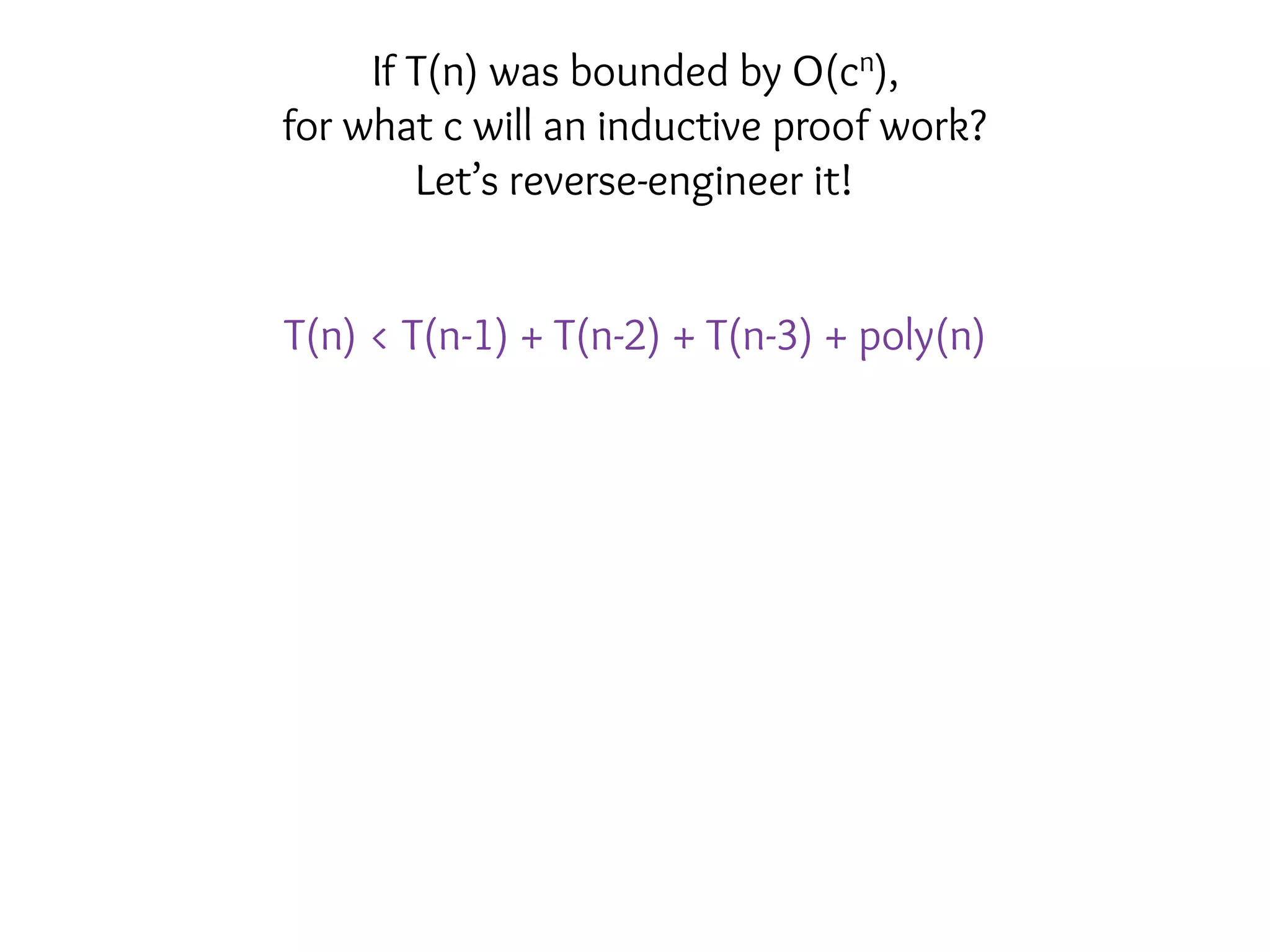 T(n) < T(n-1) + T(n-2) + T(n-3) + poly(n)
If T(n) was bounded by O(cn),
for what c will an inductive proof work?
Let’s reverse-engineer it!
 
