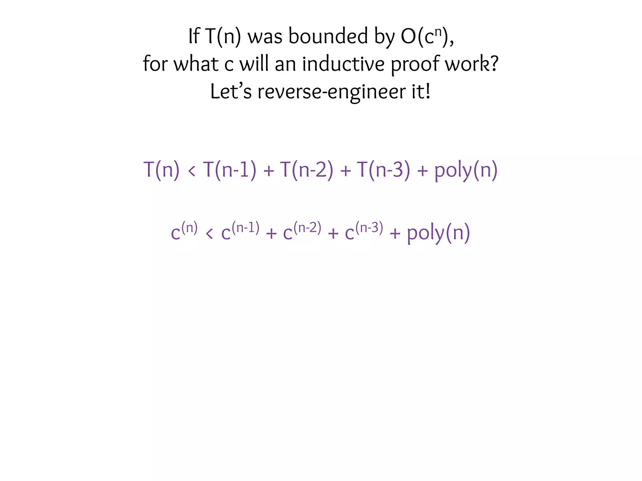 T(n) < T(n-1) + T(n-2) + T(n-3) + poly(n)
c(n) < c(n-1) + c(n-2) + c(n-3) + poly(n)
If T(n) was bounded by O(cn),
for what c will an inductive proof work?
Let’s reverse-engineer it!
 