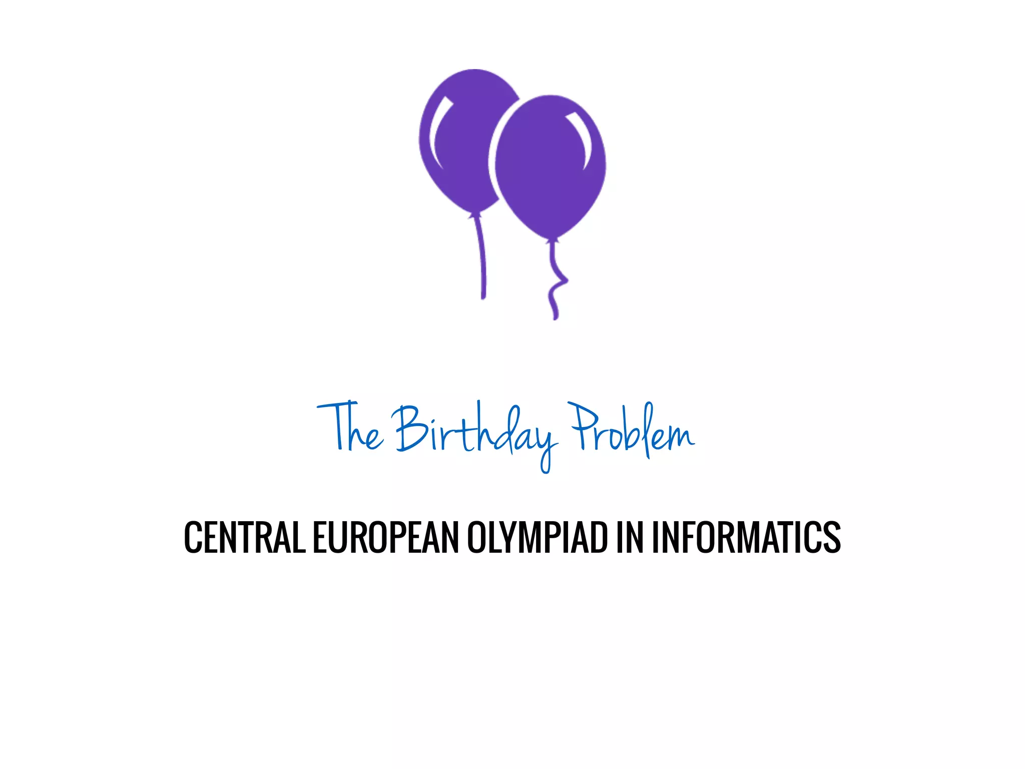 The Birthday Problem
CENTRAL EUROPEAN OLYMPIAD IN INFORMATICS
 
