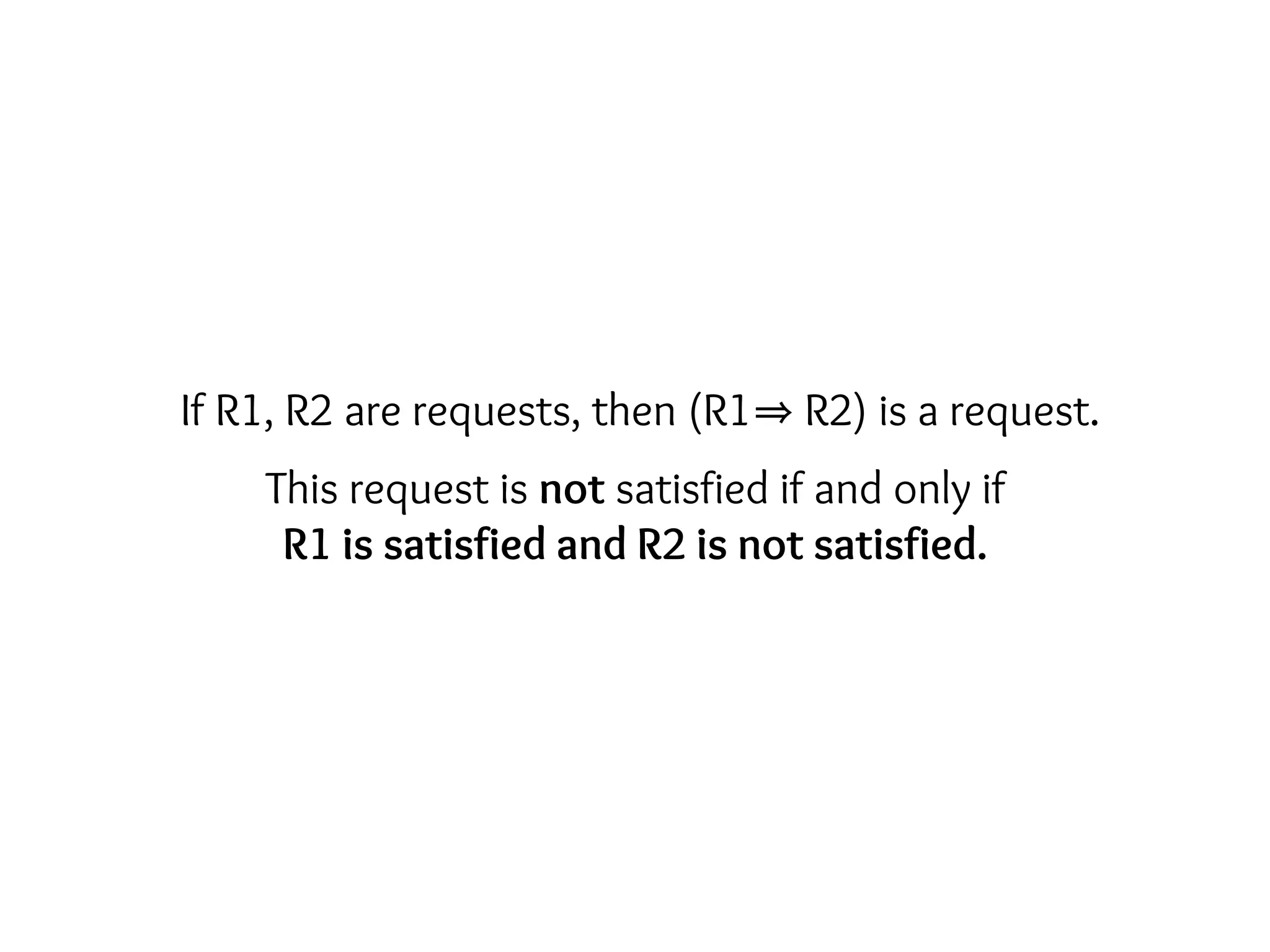 If R1, R2 are requests, then (R1 R2) is a request.
This request is not satisfied if and only if
R1 is satisfied and R2 is not satisfied.
 