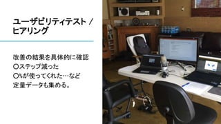 ユーザビリティテスト /
ヒアリング
改善の結果を具体的に確認
○ステップ減った
○%が使ってくれた…など
定量データも集める。
 