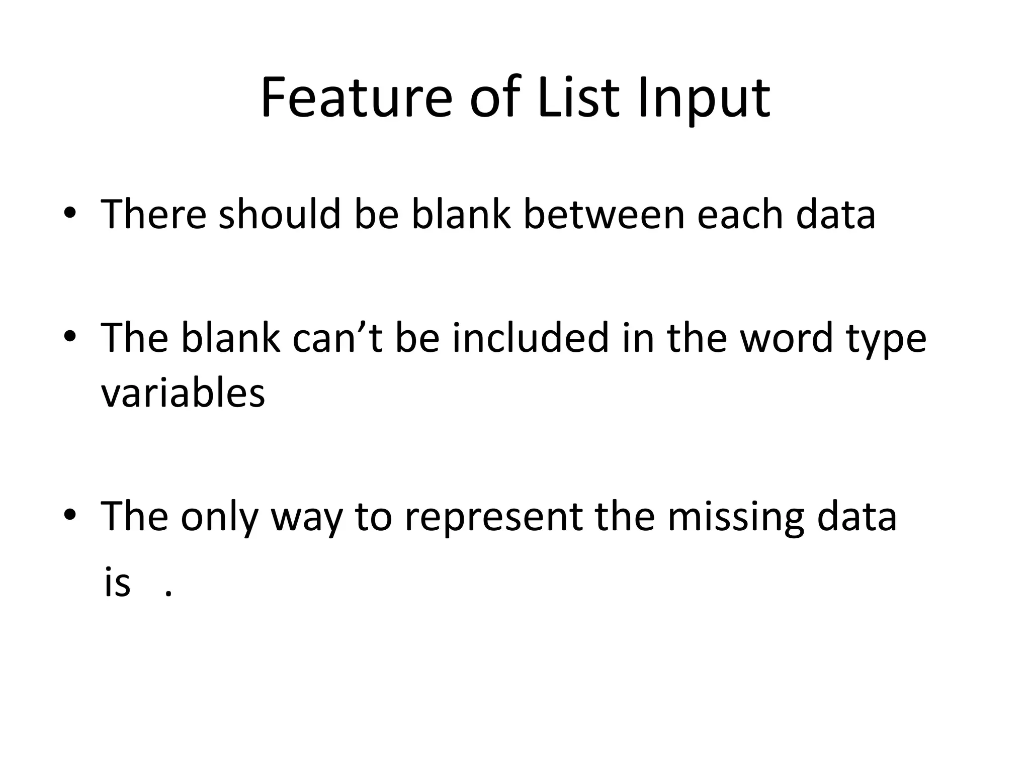 Feature of List Input
• There should be blank between each data

• The blank can’t be included in the word type
  variables

• The only way to represent the missing data
  is .
 