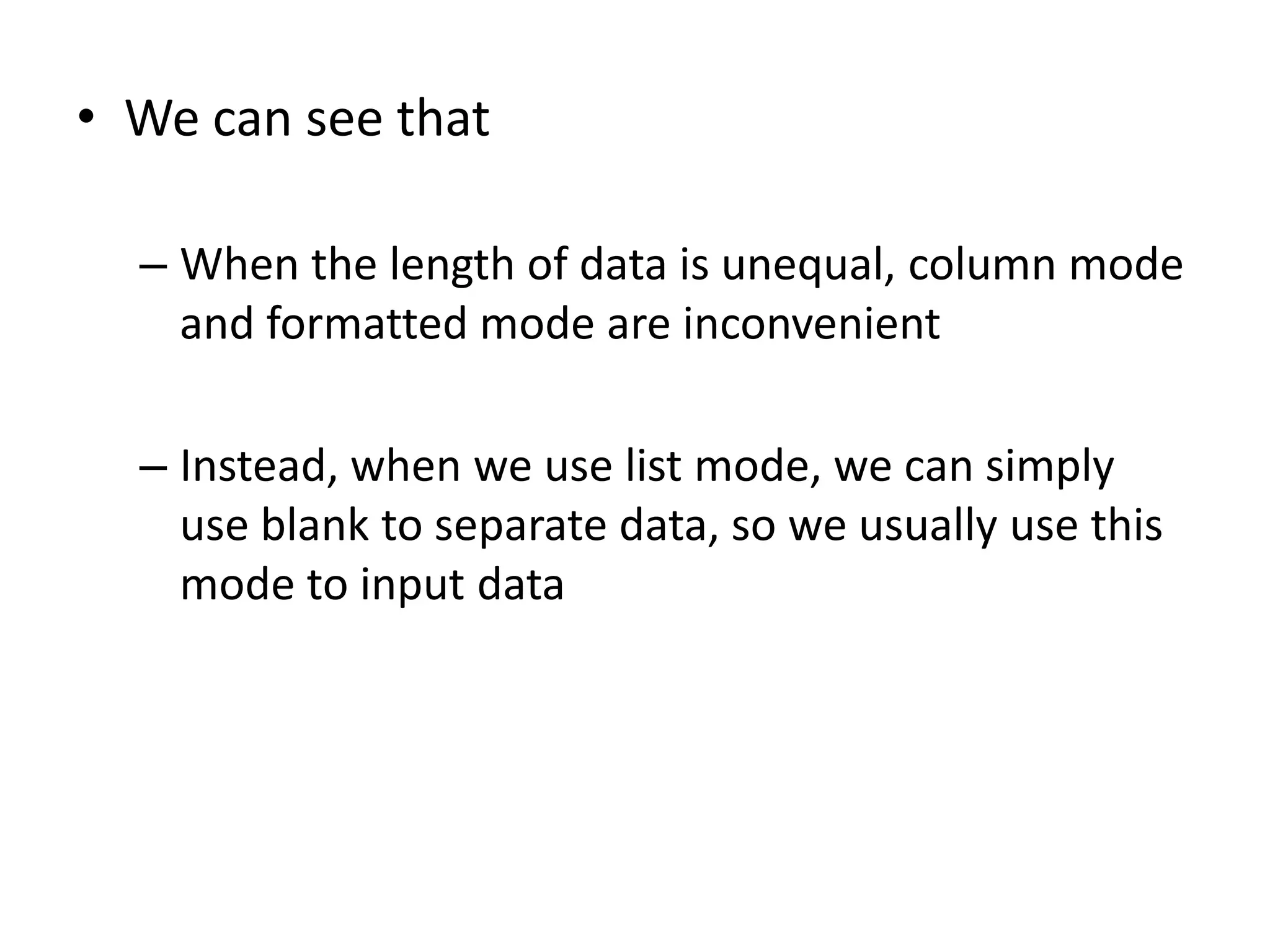 • We can see that

  – When the length of data is unequal, column mode
    and formatted mode are inconvenient

  – Instead, when we use list mode, we can simply
    use blank to separate data, so we usually use this
    mode to input data
 