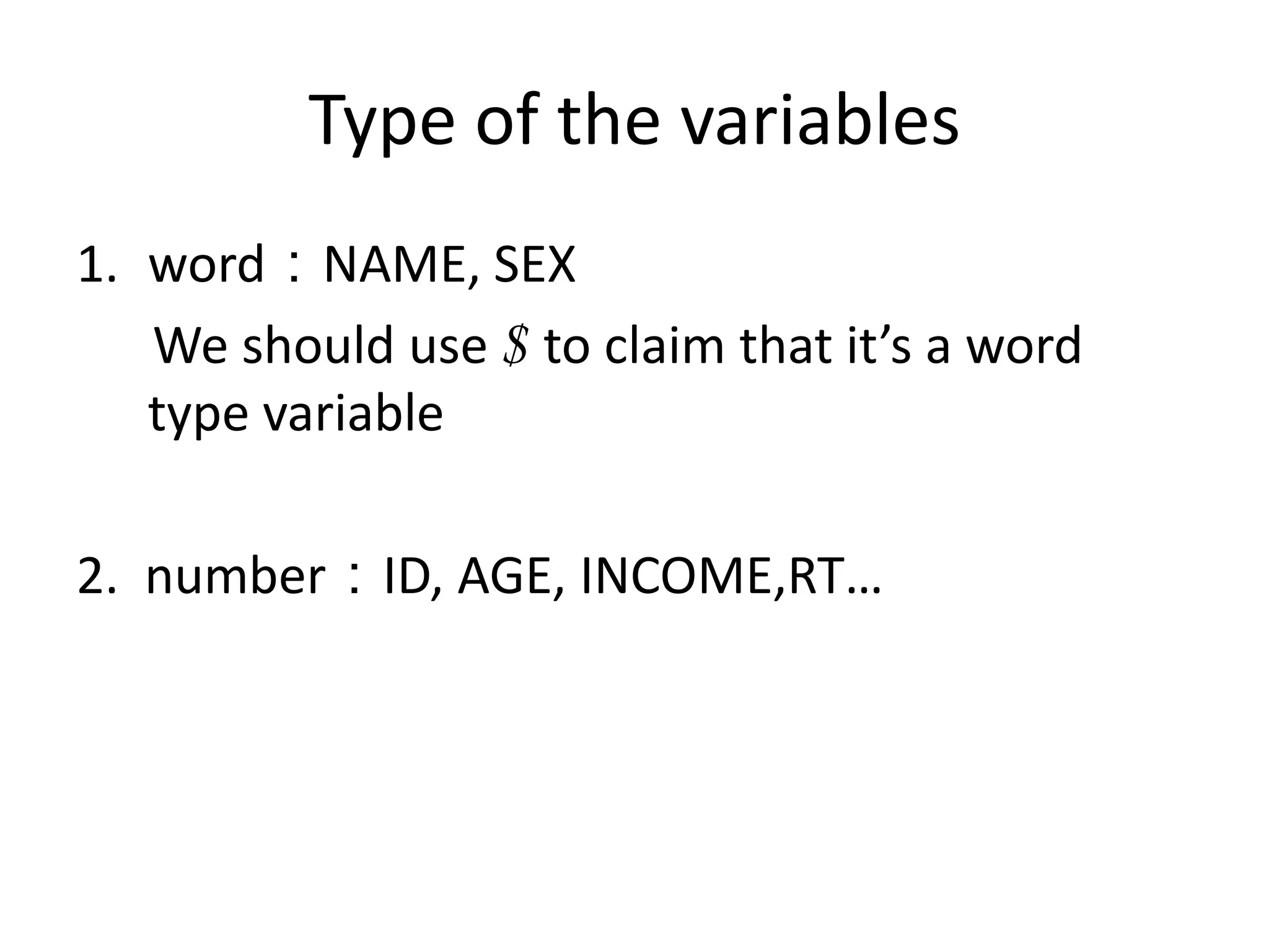 Type of the variables
1. word：NAME, SEX
   We should use $ to claim that it’s a word
   type variable

2. number：ID, AGE, INCOME,RT…
 
